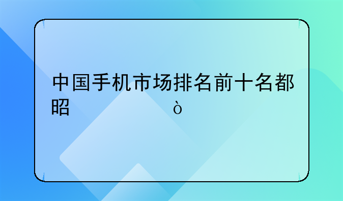 中国手机市场排名前十名都是谁？