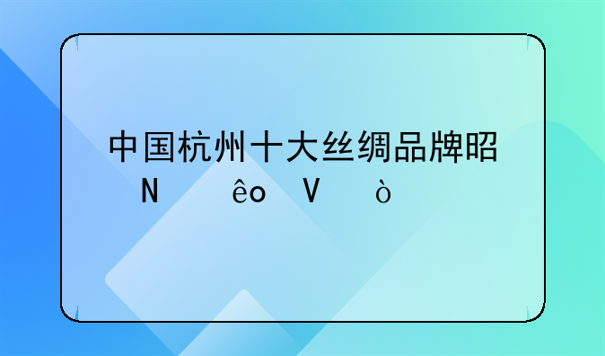 中国杭州十大丝绸品牌是哪些啊？