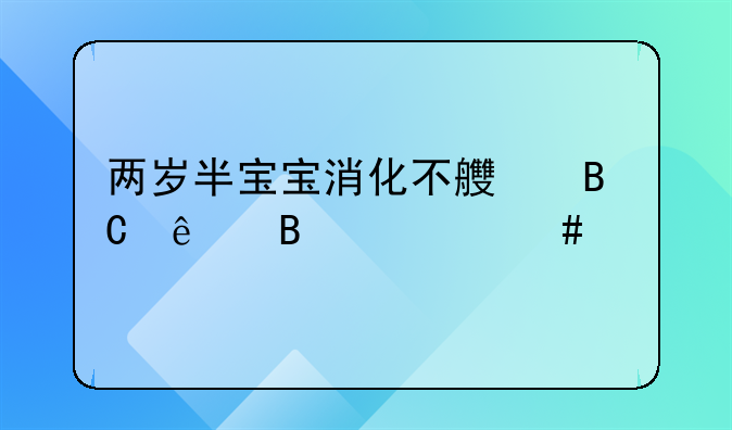 两岁半宝宝消化不良吐了吃什么好