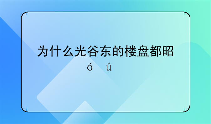 为什么光谷东的楼盘都是价格待定