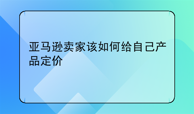 亚马逊卖家该如何给自己产品定价