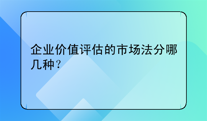 企业价值评估的市场法分哪几种？