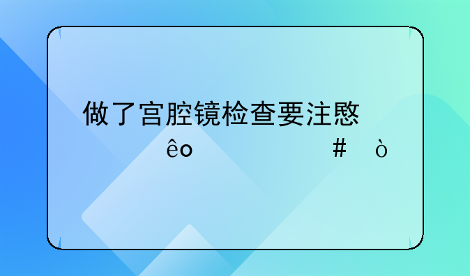 做了宫腔镜检查要注意一些什么？