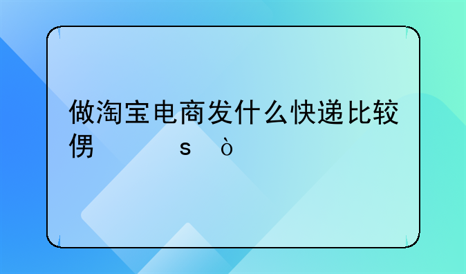 做淘宝电商发什么快递比较便宜？