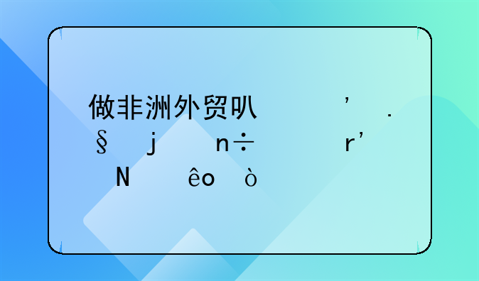 做非洲外贸可选择的国家有哪些？