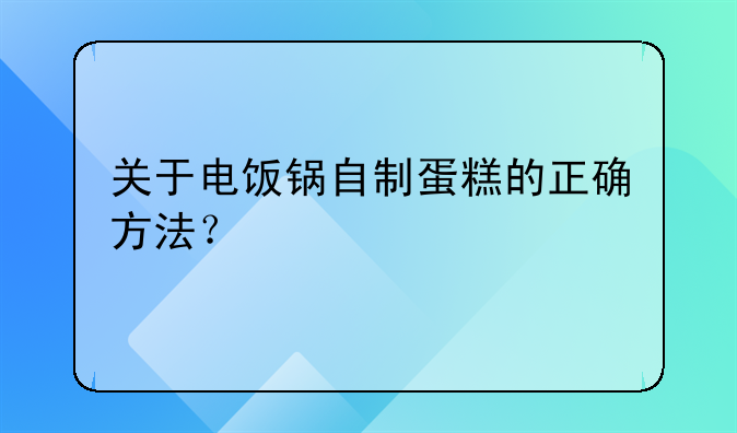 关于电饭锅自制蛋糕的正确方法？