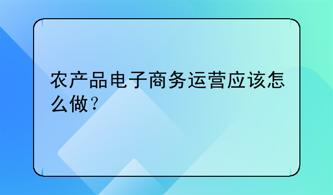 农产品电子商务运营应该怎么做？