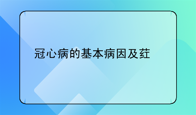 冠心病的基本病因及药物治疗方法