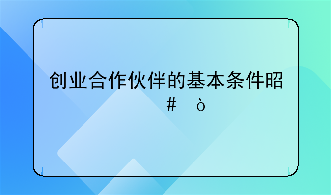 创业合作伙伴的基本条件是什么？