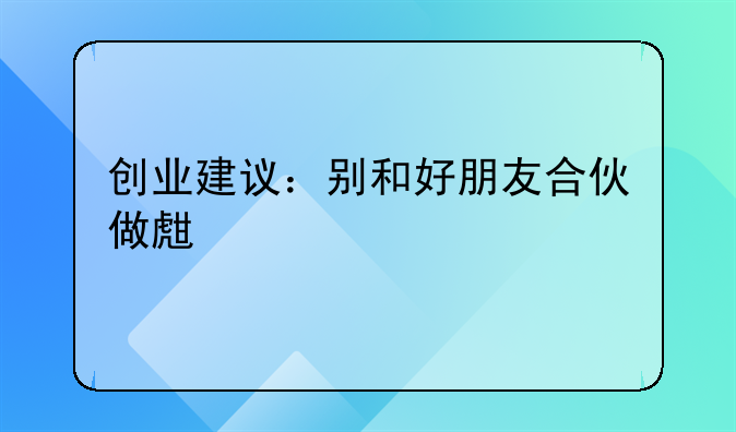 创业建议：别和好朋友合伙做生意