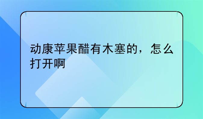 动康苹果醋有木塞的，怎么打开啊