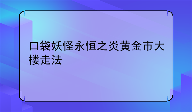 口袋妖怪永恒之炎黄金市大楼走法