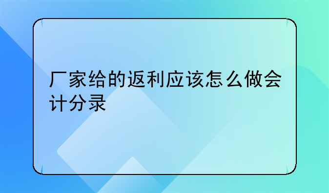 厂家给的返利应该怎么做会计分录