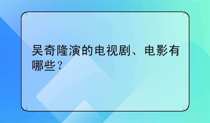 吴奇隆演的电视剧、电影有哪些？