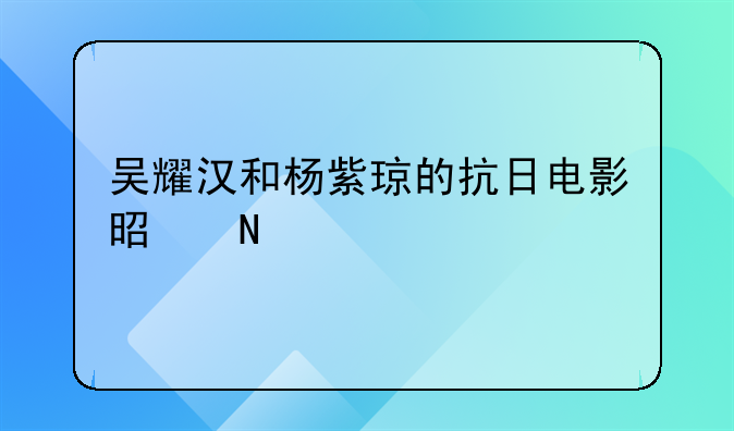 吴耀汉和杨紫琼的抗日电影是哪部