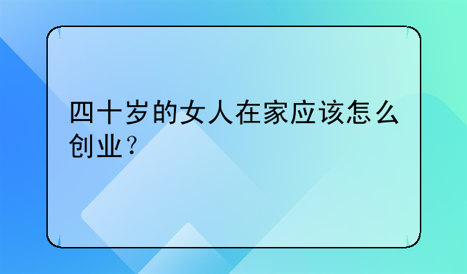 四十岁的女人在家应该怎么创业？