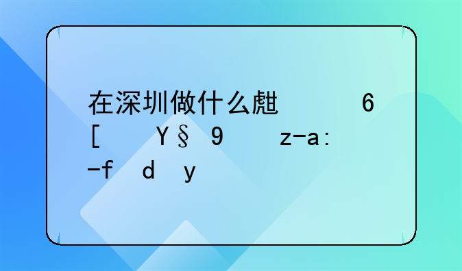 在深圳做什么生意小本投资赚钱快