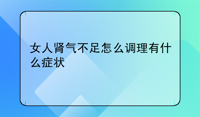 女人肾气不足怎么调理有什么症状