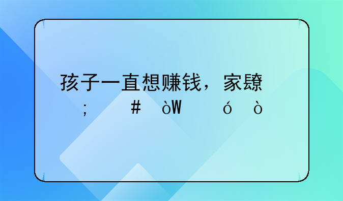 孩子一直想赚钱，家长怎么引导？