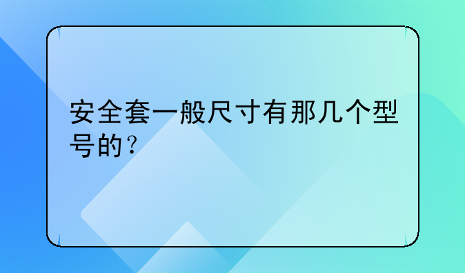 安全套一般尺寸有那几个型号的？