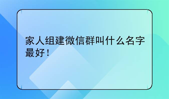 家人组建微信群叫什么名字最好！