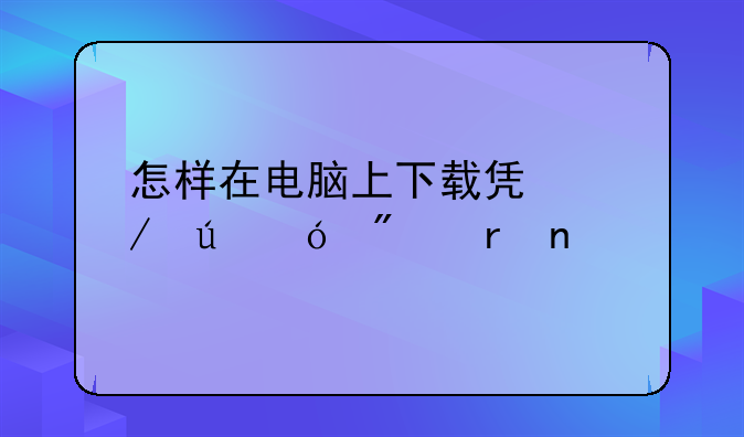 怎样在电脑上下载凯立德导航地图