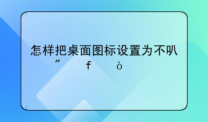 怎样把桌面图标设置为不可删除？