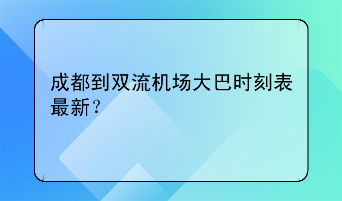 成都到双流机场大巴时刻表最新？