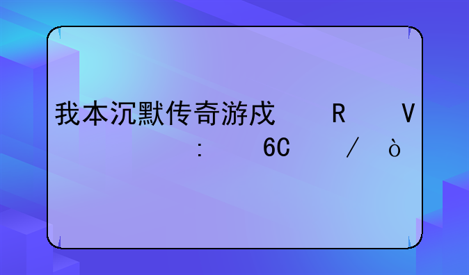 我本沉默传奇游戏攻略求推荐下？