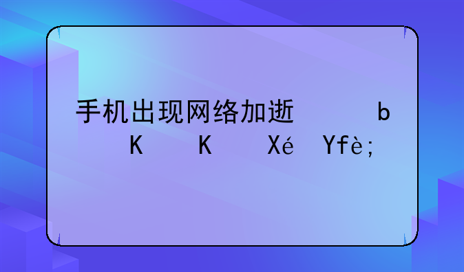 手机出现网络加速中是什么原因？