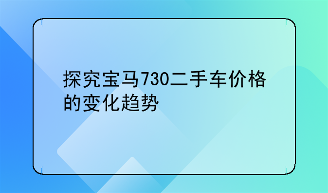 探究宝马730二手车价格的变化趋势