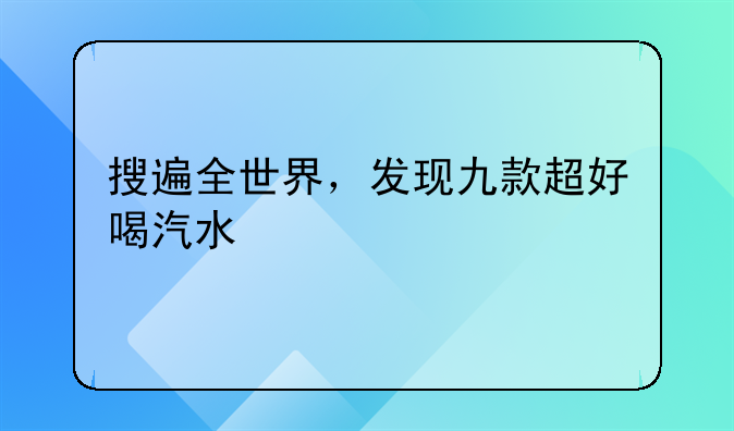 搜遍全世界，发现九款超好喝汽水