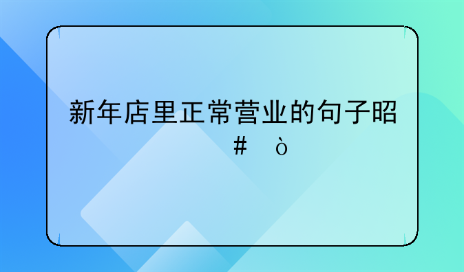 新年店里正常营业的句子是什么？