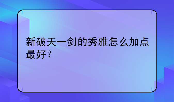 新破天一剑的秀雅怎么加点最好？