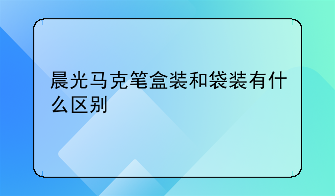 晨光马克笔盒装和袋装有什么区别