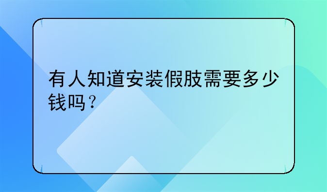 有人知道安装假肢需要多少钱吗？