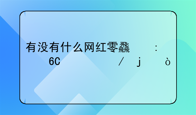 有没有什么网红零食推荐一下的？