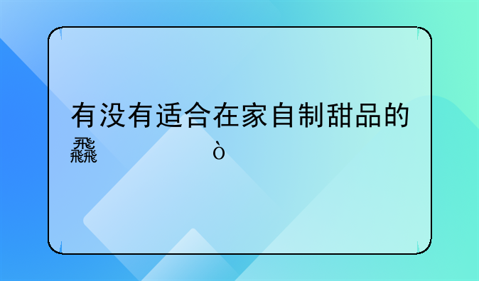 有没有适合在家自制甜品的食谱？