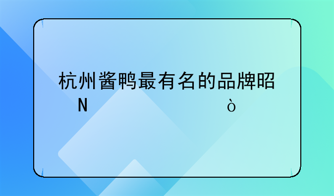 杭州酱鸭最有名的品牌是哪一家？