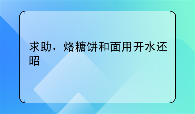 求助，烙糖饼和面用开水还是冷水