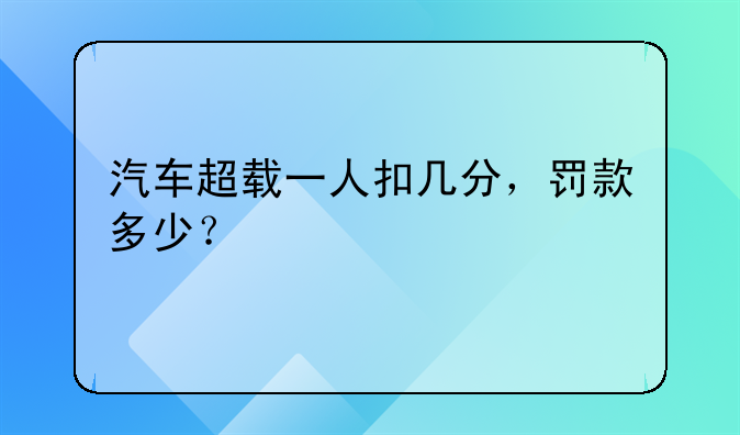 汽车超载一人扣几分，罚款多少？