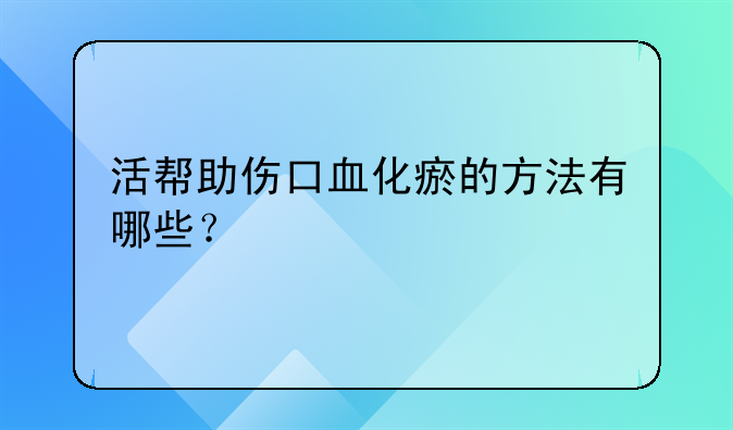 活帮助伤口血化瘀的方法有哪些？