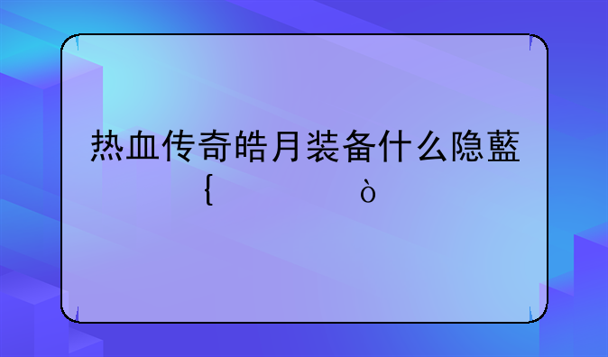 热血传奇皓月装备什么隐藏属性？