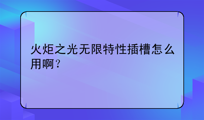 火炬之光无限特性插槽怎么用啊？