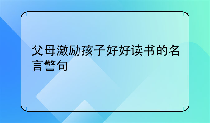 父母激励孩子好好读书的名言警句