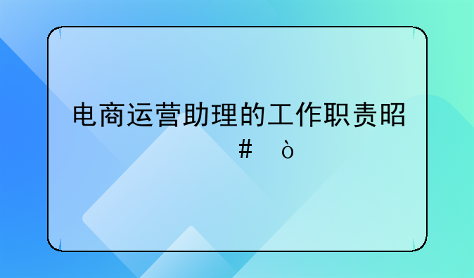 电商运营助理的工作职责是什么？