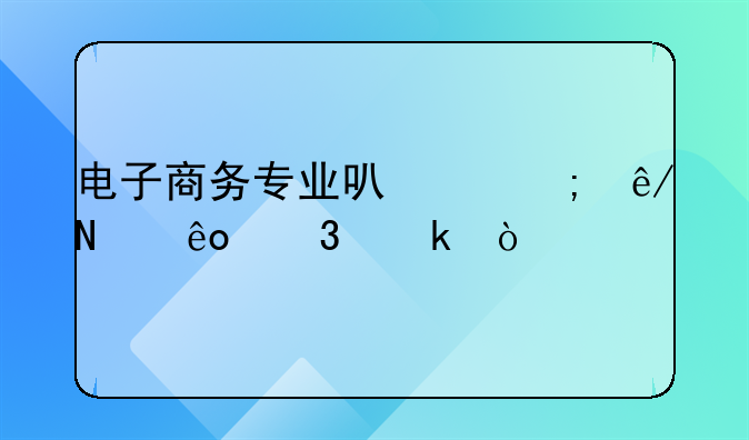 电子商务专业可以从事哪些行业？