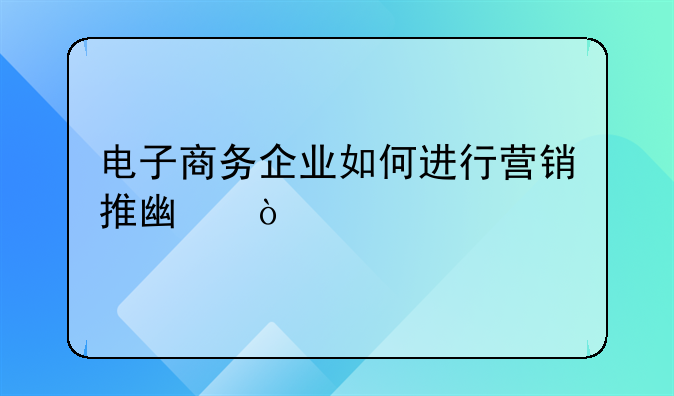 电子商务企业如何进行营销推广？