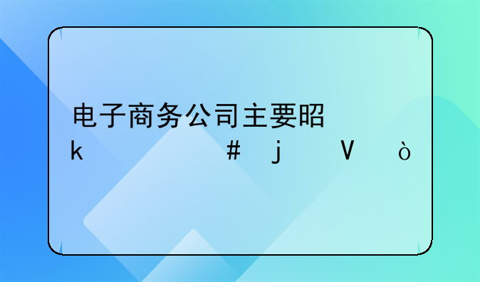 电子商务公司主要是做什么的啊？