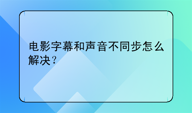 电影字幕和声音不同步怎么解决？